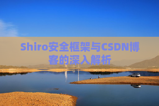Shiro安全框架与CSDN博客的深入解析